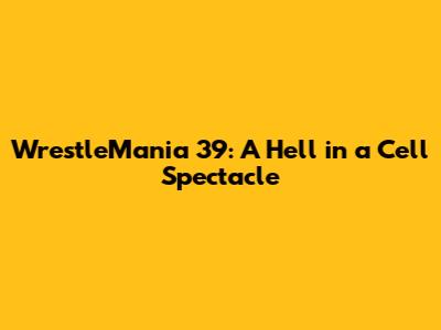 WrestleMania 39: A Hell in a Cell Spectacle