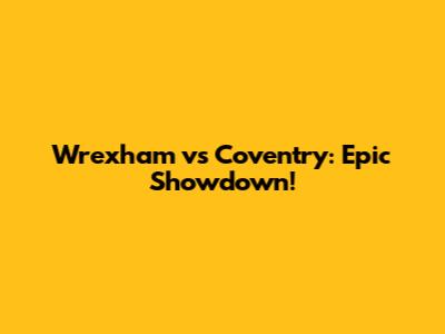 Wrexham vs Coventry: Epic Showdown!