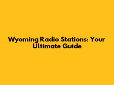 Wyoming Radio Stations: Your Ultimate Guide