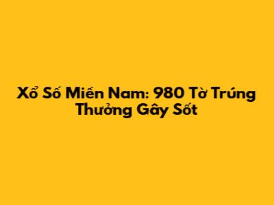 Xổ Số Miền Nam: 980 Tờ Trúng Thưởng 'Gây Sốt'