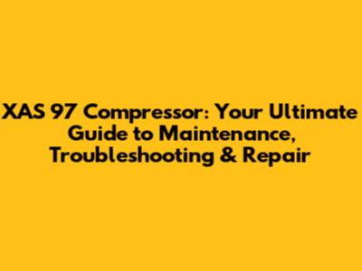 XAS 97 Compressor: Your Ultimate Guide to Maintenance, Troubleshooting & Repair