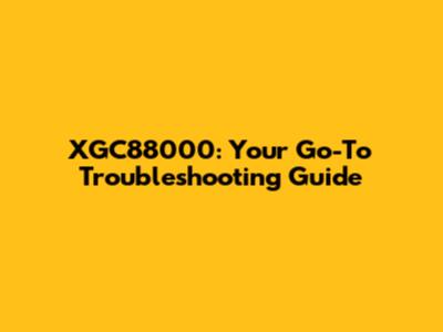 XGC88000: Your Go-To Troubleshooting Guide