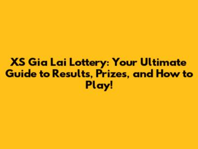 XS Gia Lai Lottery: Your Ultimate Guide to Results, Prizes, and How to Play!