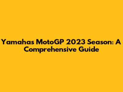 Yamaha's MotoGP 2023 Season: A Comprehensive Guide