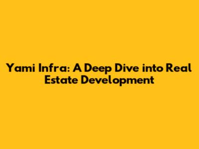 Yami Infra: A Deep Dive into Real Estate Development