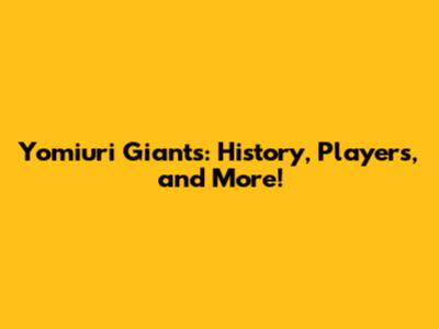 Yomiuri Giants: History, Players, and More!