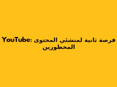 YouTube: فرصة ثانية لمنشئي المحتوى المحظورين