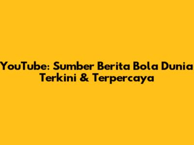 YouTube: Sumber Berita Bola Dunia Terkini & Terpercaya