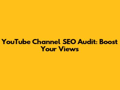 YouTube Channel SEO Audit: Boost Your Views