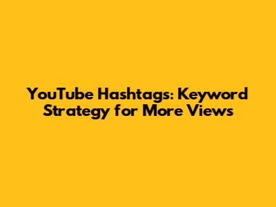 YouTube Hashtags: Keyword Strategy for More Views