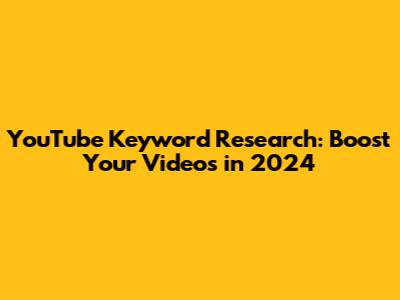 YouTube Keyword Research: Boost Your Videos in 2024