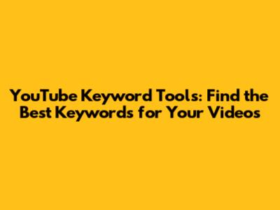 YouTube Keyword Tools: Find the Best Keywords for Your Videos
