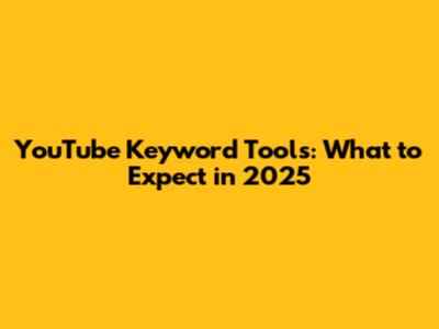 YouTube Keyword Tools: What to Expect in 2025