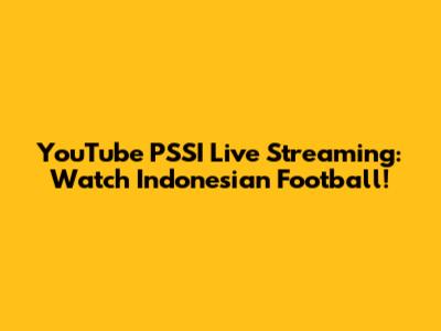 YouTube PSSI Live Streaming: Watch Indonesian Football!
