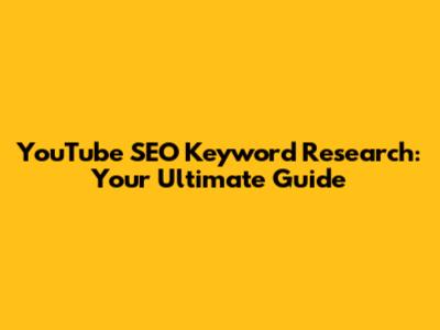 YouTube SEO Keyword Research: Your Ultimate Guide
