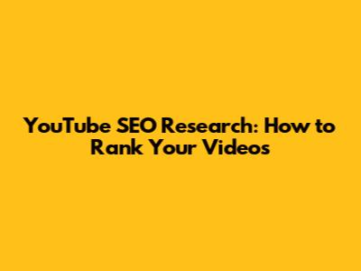 YouTube SEO Research: How to Rank Your Videos