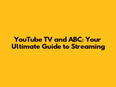 YouTube TV and ABC: Your Ultimate Guide to Streaming