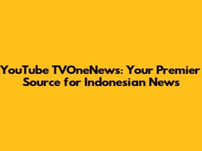 YouTube TVOneNews: Your Premier Source for Indonesian News