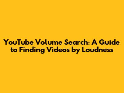 YouTube Volume Search: A Guide to Finding Videos by Loudness