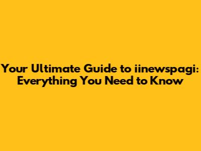 Your Ultimate Guide to iinewspagi: Everything You Need to Know