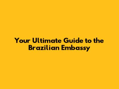 Your Ultimate Guide to the Brazilian Embassy