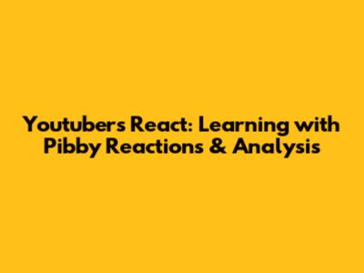 Youtubers React: Learning with Pibby Reactions & Analysis