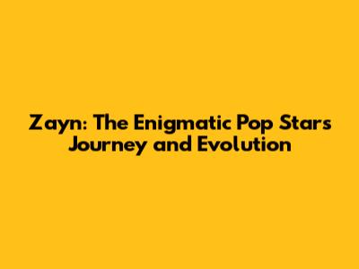 Zayn: The Enigmatic Pop Star's Journey and Evolution