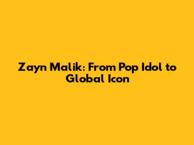 Zayn Malik: From Pop Idol to Global Icon
