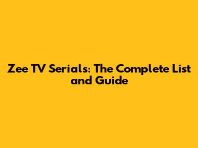 Zee TV Serials: The Complete List and Guide