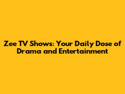 Zee TV Shows: Your Daily Dose of Drama and Entertainment