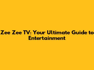 Zee Zee TV: Your Ultimate Guide to Entertainment