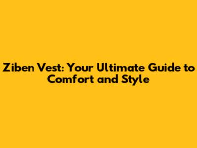 Ziben Vest: Your Ultimate Guide to Comfort and Style
