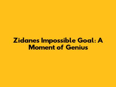 Zidane's Impossible Goal: A Moment of Genius