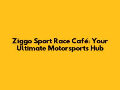 Ziggo Sport Race Café: Your Ultimate Motorsports Hub