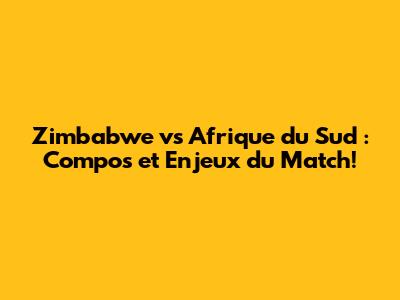 Zimbabwe vs Afrique du Sud : Compos et Enjeux du Match!
