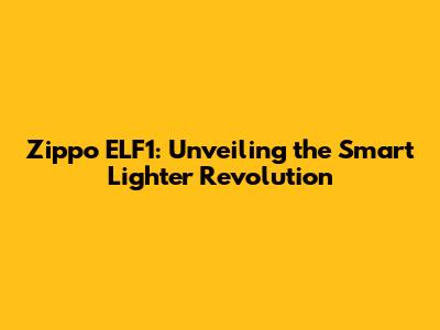 Zippo ELF1: Unveiling the Smart Lighter Revolution