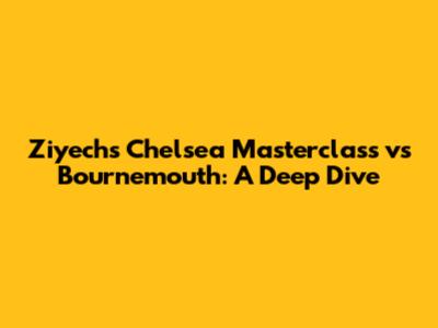 Ziyech's Chelsea Masterclass vs Bournemouth: A Deep Dive