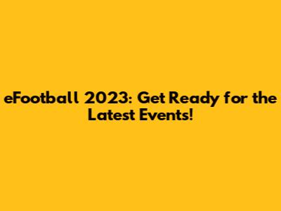 eFootball 2023: Get Ready for the Latest Events!