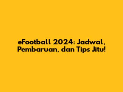 eFootball 2024: Jadwal, Pembaruan, dan Tips Jitu!