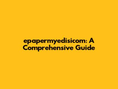 epapermyedisicom: A Comprehensive Guide