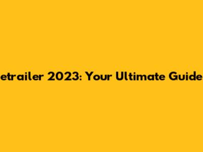 etrailer 2023: Your Ultimate Guide