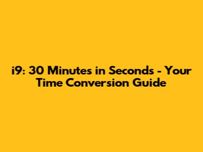 i9: 30 Minutes in Seconds - Your Time Conversion Guide
