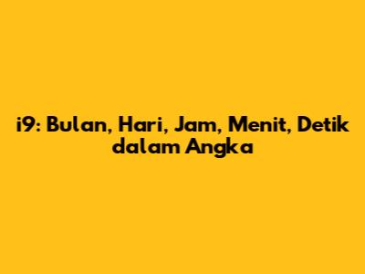 i9: Bulan, Hari, Jam, Menit, Detik dalam Angka