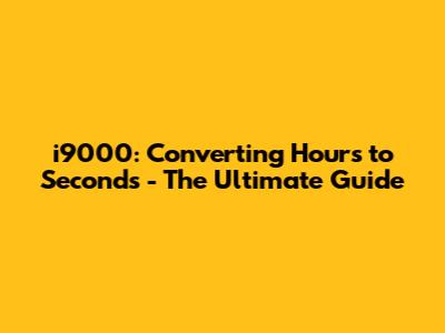 i9000: Converting Hours to Seconds - The Ultimate Guide