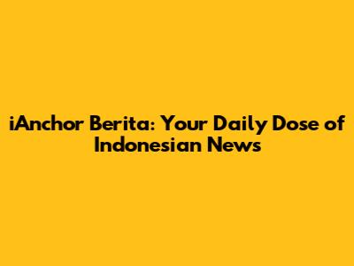 iAnchor Berita: Your Daily Dose of Indonesian News