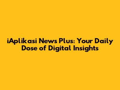 iAplikasi News Plus: Your Daily Dose of Digital Insights