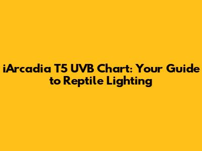 iArcadia T5 UVB Chart: Your Guide to Reptile Lighting