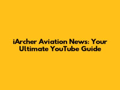 iArcher Aviation News: Your Ultimate YouTube Guide