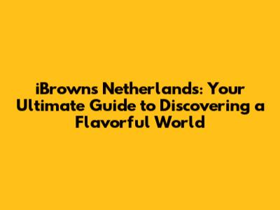 iBrowns Netherlands: Your Ultimate Guide to Discovering a Flavorful World