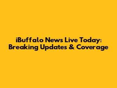 iBuffalo News Live Today: Breaking Updates & Coverage